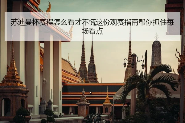 苏迪曼杯赛程怎么看才不慌这份观赛指南帮你抓住每场看点