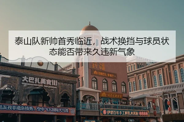 泰山队新帅首秀临近，战术换挡与球员状态能否带来久违新气象
