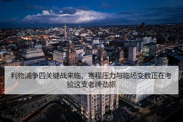利物浦争四关键战来临,赛程压力与临场变数正在考验这支老牌劲旅