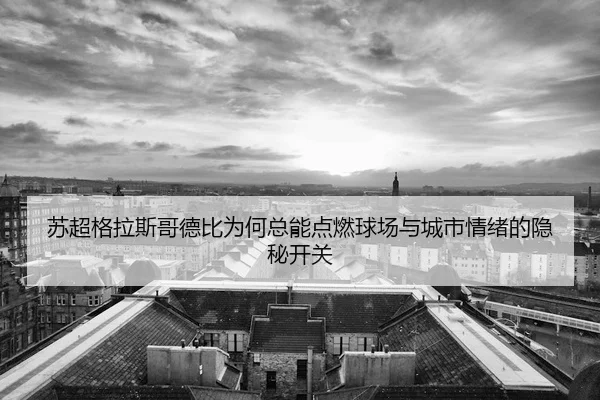 su-chao-ge-la-si-ge-de-bi-wei-he-zong-neng-dian-ran-qiu-chang-yu-cheng-shi-qing-xu-de-yin-mi-kai-guan-2-225.jpg