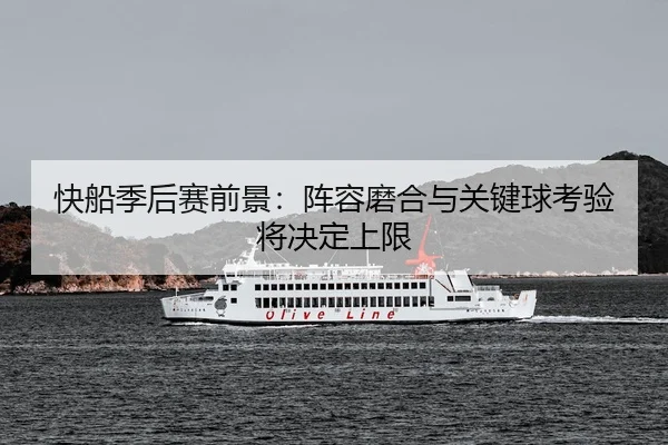 快船季后赛前景：阵容磨合与关键球考验将决定上限
